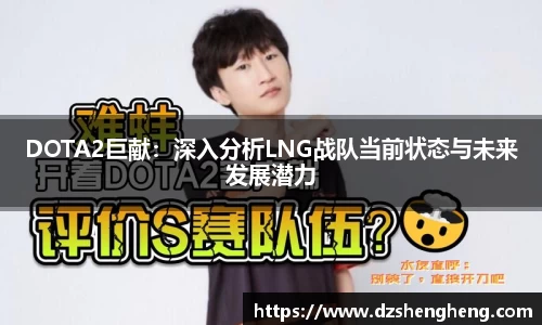 DOTA2巨献：深入分析LNG战队当前状态与未来发展潜力