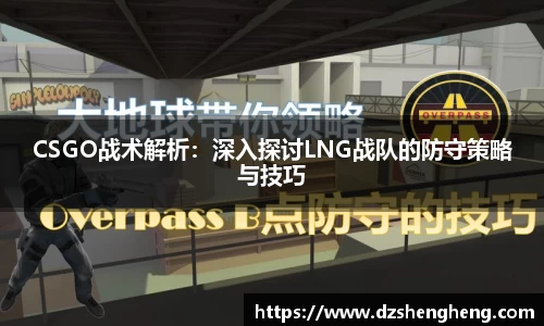 CSGO战术解析：深入探讨LNG战队的防守策略与技巧