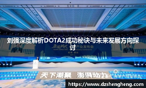 刘强深度解析DOTA2成功秘诀与未来发展方向探讨