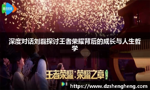 深度对话刘磊探讨王者荣耀背后的成长与人生哲学