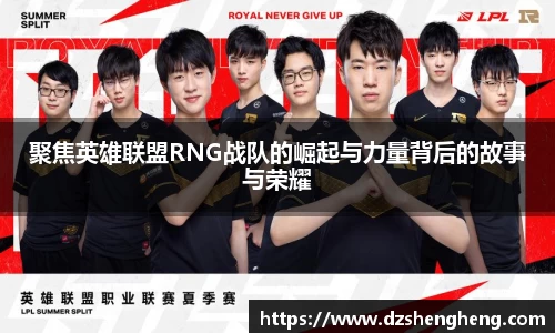 聚焦英雄联盟RNG战队的崛起与力量背后的故事与荣耀
