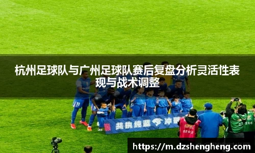 杭州足球队与广州足球队赛后复盘分析灵活性表现与战术调整