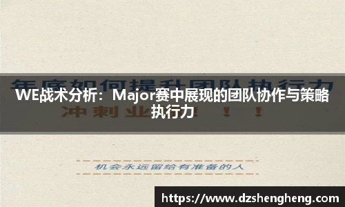 WE战术分析：Major赛中展现的团队协作与策略执行力