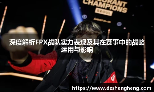深度解析FPX战队实力表现及其在赛事中的战略运用与影响