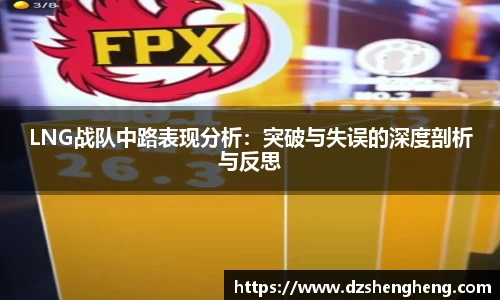 LNG战队中路表现分析：突破与失误的深度剖析与反思