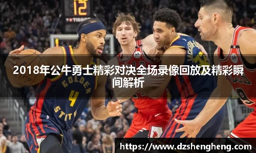 2018年公牛勇士精彩对决全场录像回放及精彩瞬间解析