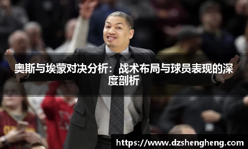 奥斯与埃蒙对决分析：战术布局与球员表现的深度剖析