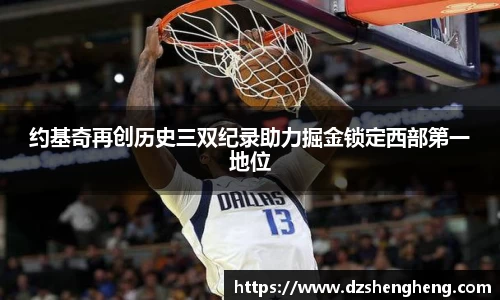 约基奇再创历史三双纪录助力掘金锁定西部第一地位