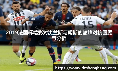 2019法国杯精彩对决兰斯与朗斯的巅峰对抗回顾与分析