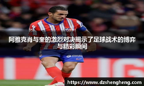 阿雅克肖与奎的激烈对决揭示了足球战术的博弈与精彩瞬间