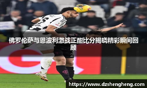 佛罗伦萨与恩波利激战正酣比分揭晓精彩瞬间回顾